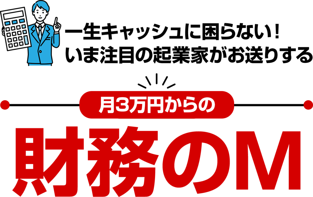 一生キャッシュに困らない！今注目の起業家がお送りする月３万円からの財務のＭ